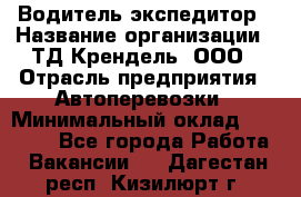 Водитель-экспедитор › Название организации ­ ТД Крендель, ООО › Отрасль предприятия ­ Автоперевозки › Минимальный оклад ­ 25 000 - Все города Работа » Вакансии   . Дагестан респ.,Кизилюрт г.